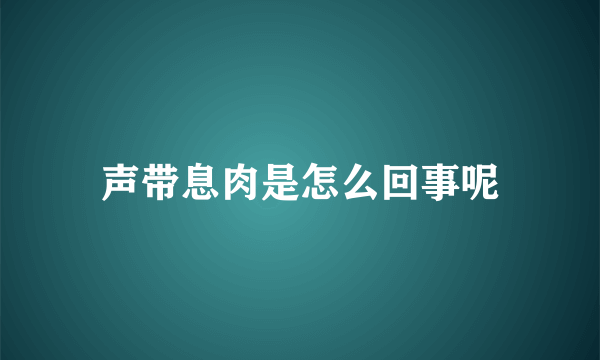 声带息肉是怎么回事呢