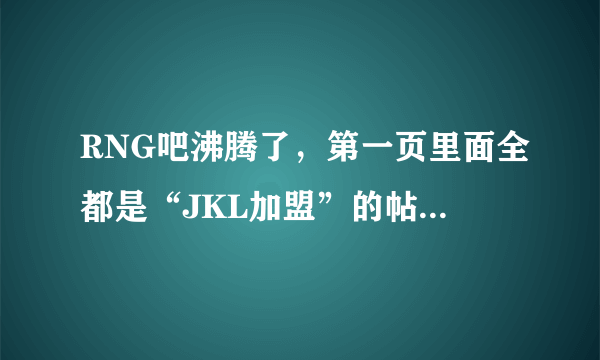 RNG吧沸腾了，第一页里面全都是“JKL加盟”的帖子，你怎么看？