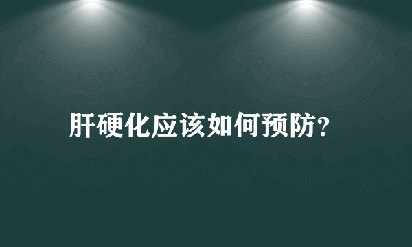 肝硬化应该如何预防？