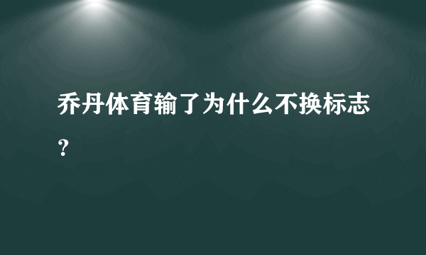 乔丹体育输了为什么不换标志？