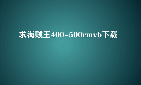 求海贼王400-500rmvb下载