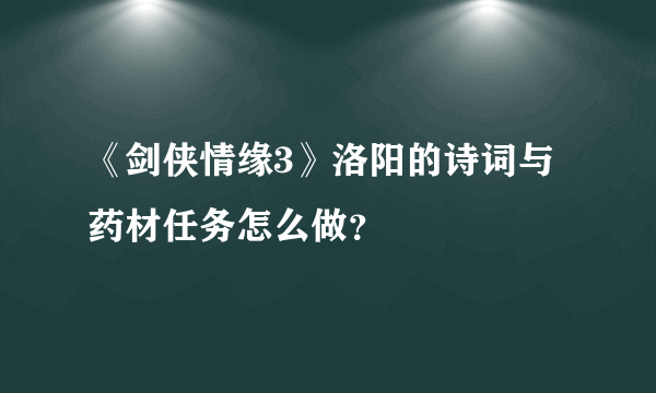 《剑侠情缘3》洛阳的诗词与药材任务怎么做？