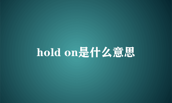 hold on是什么意思