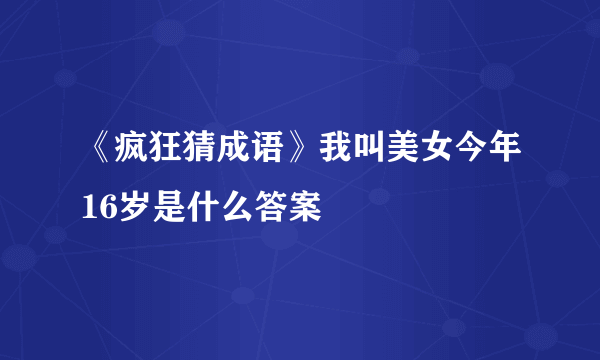 《疯狂猜成语》我叫美女今年16岁是什么答案