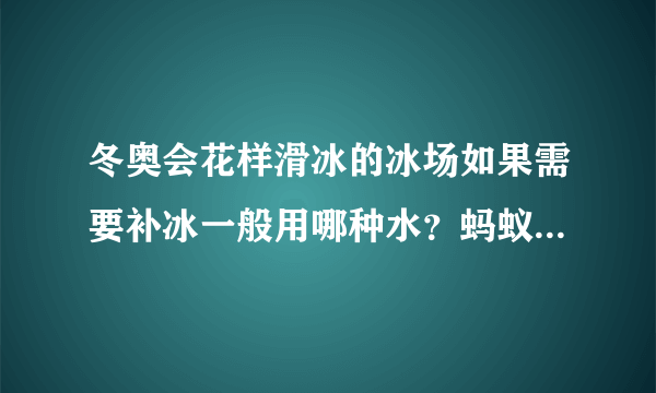 冬奥会花样滑冰的冰场如果需要补冰一般用哪种水？蚂蚁庄园答案