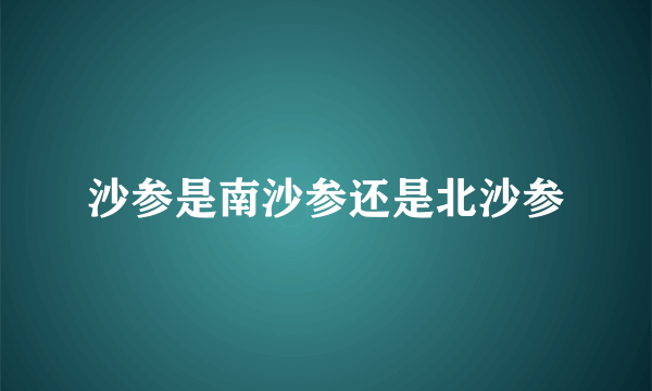 沙参是南沙参还是北沙参