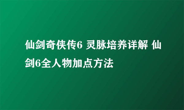 仙剑奇侠传6 灵脉培养详解 仙剑6全人物加点方法