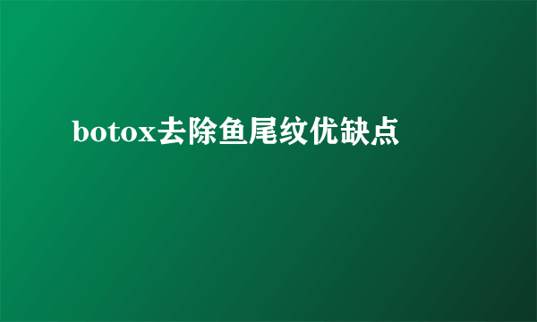 botox去除鱼尾纹优缺点