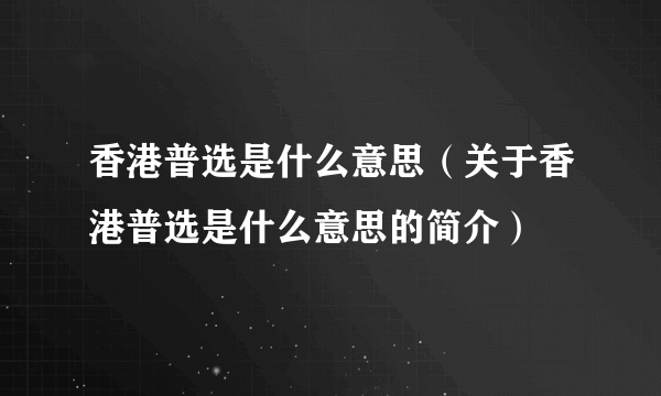 香港普选是什么意思（关于香港普选是什么意思的简介）