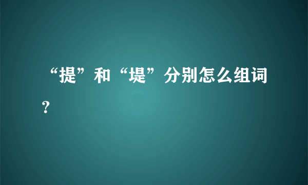 “提”和“堤”分别怎么组词？