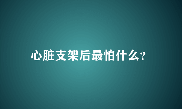 心脏支架后最怕什么？