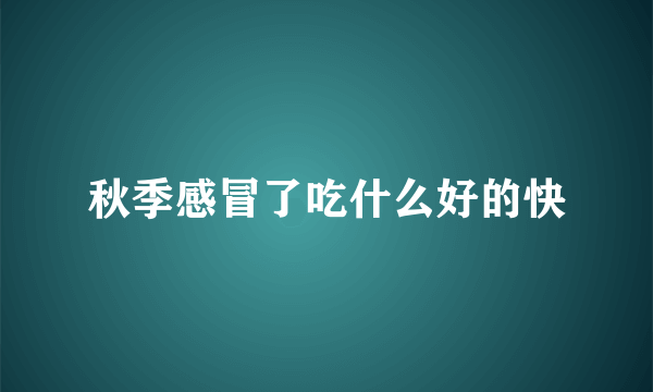 秋季感冒了吃什么好的快