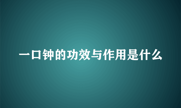 一口钟的功效与作用是什么