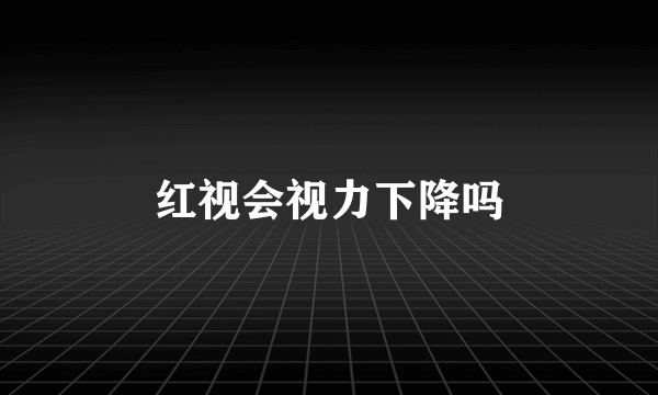 红视会视力下降吗