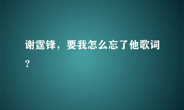 谢霆锋，要我怎么忘了他歌词？