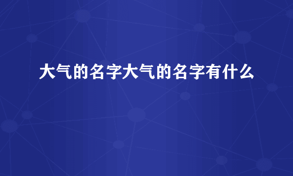 大气的名字大气的名字有什么