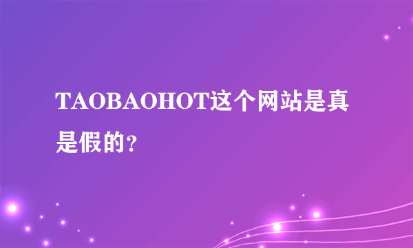 TAOBAOHOT这个网站是真是假的？