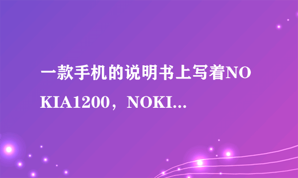 一款手机的说明书上写着NOKIA1200，NOKIA、1200分别代表什么？