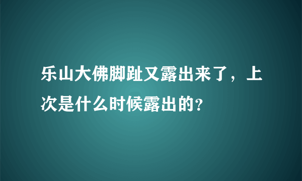 乐山大佛脚趾又露出来了，上次是什么时候露出的？