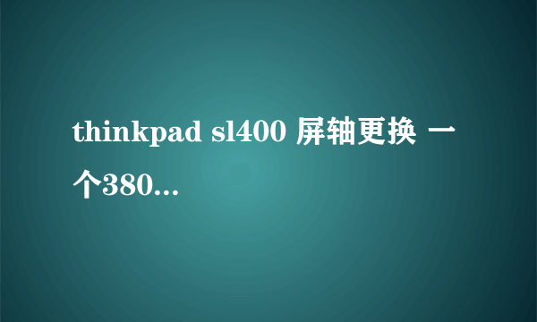 thinkpad sl400 屏轴更换 一个380，换了半个月