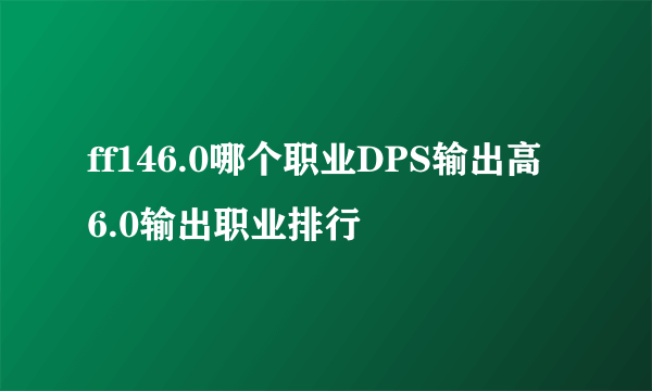 ff146.0哪个职业DPS输出高 6.0输出职业排行