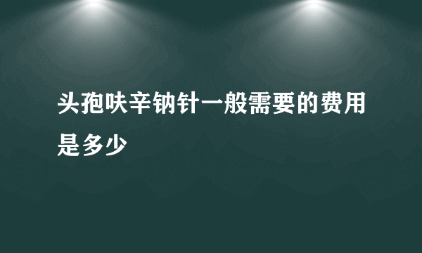 头孢呋辛钠针一般需要的费用是多少