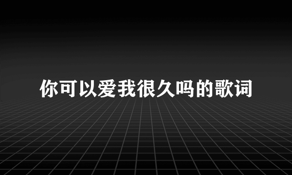 你可以爱我很久吗的歌词