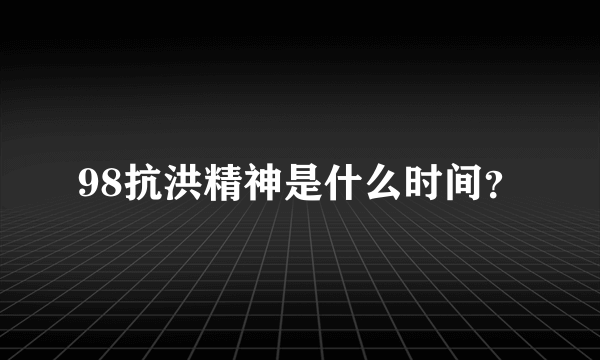 98抗洪精神是什么时间？