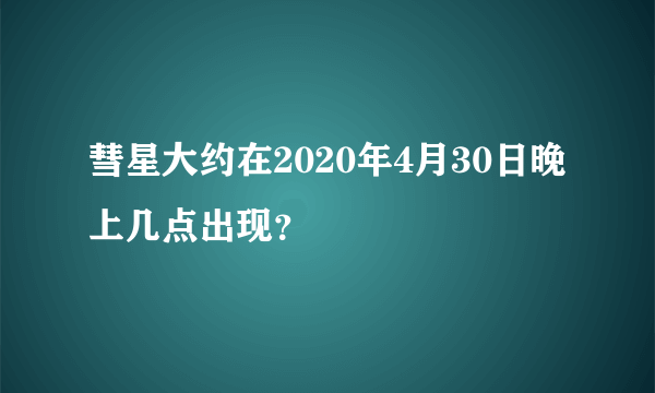 彗星大约在2020年4月30日晚上几点出现？