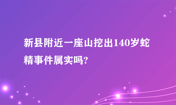 新县附近一座山挖出140岁蛇精事件属实吗?