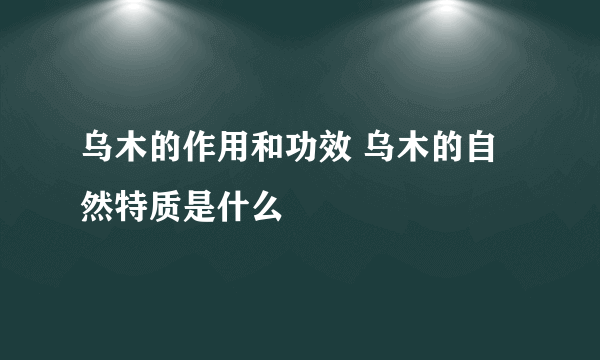 乌木的作用和功效 乌木的自然特质是什么