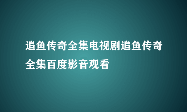 追鱼传奇全集电视剧追鱼传奇全集百度影音观看