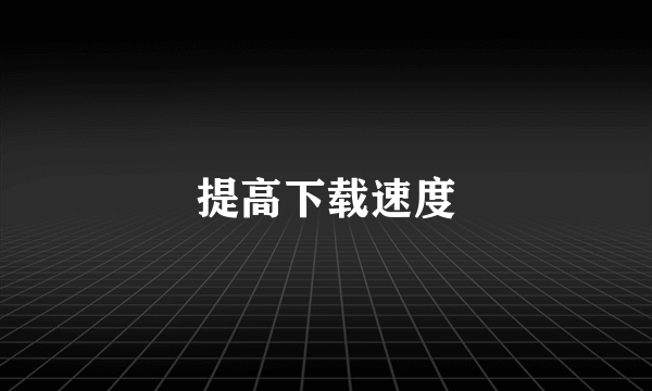 提高下载速度