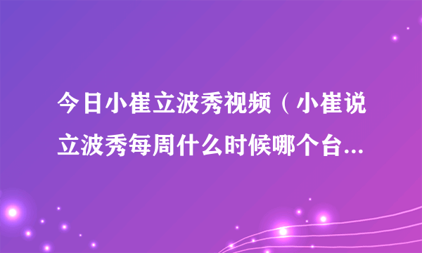 今日小崔立波秀视频（小崔说立波秀每周什么时候哪个台几点播出）