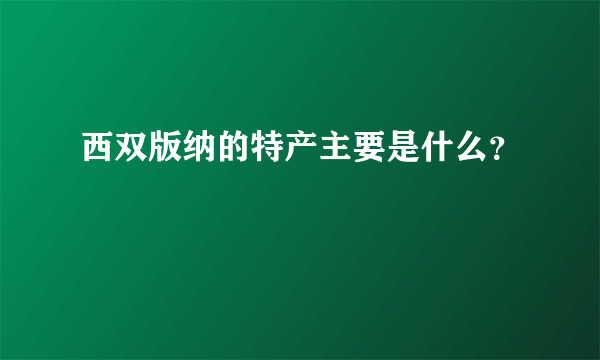 西双版纳的特产主要是什么？