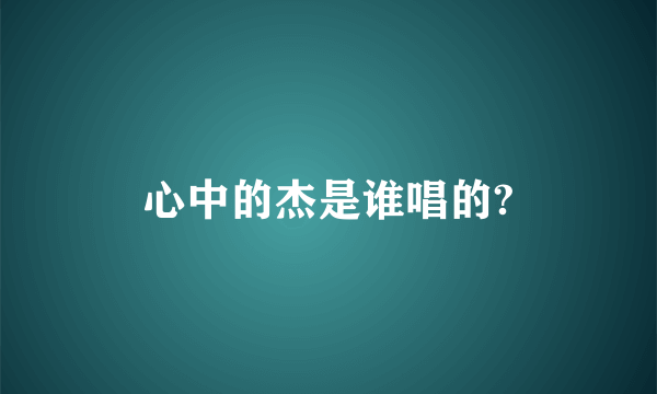 心中的杰是谁唱的?