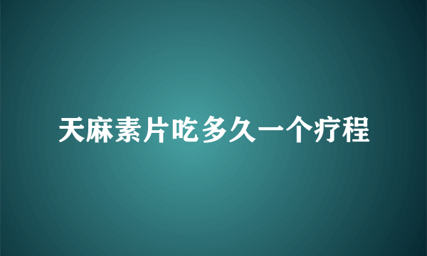 天麻素片吃多久一个疗程