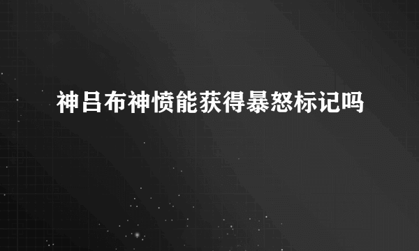 神吕布神愤能获得暴怒标记吗