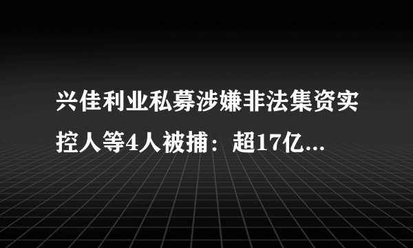 兴佳利业私募涉嫌非法集资实控人等4人被捕：超17亿元未兑付, 你怎么看？