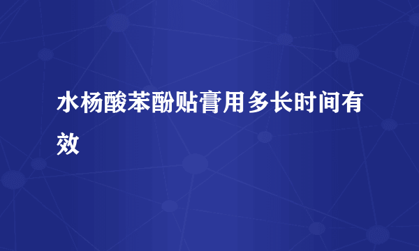 水杨酸苯酚贴膏用多长时间有效