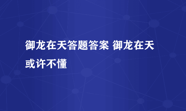 御龙在天答题答案 御龙在天或许不懂