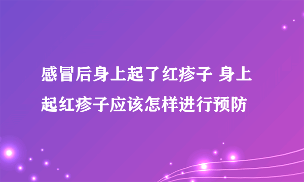 感冒后身上起了红疹子 身上起红疹子应该怎样进行预防