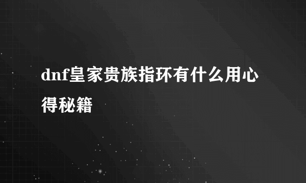 dnf皇家贵族指环有什么用心得秘籍