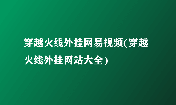 穿越火线外挂网易视频(穿越火线外挂网站大全)