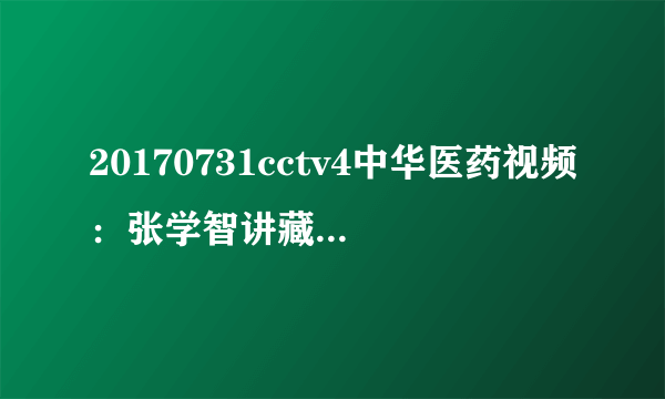 20170731cctv4中华医药视频：张学智讲藏在胃里的杀手