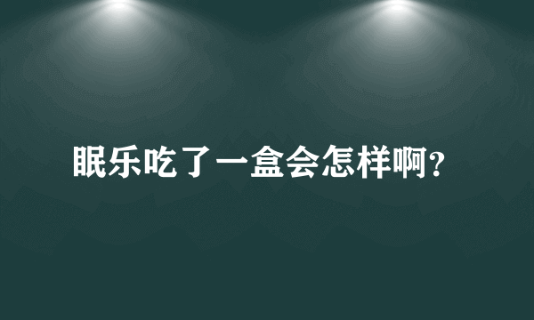 眠乐吃了一盒会怎样啊？