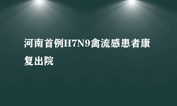 河南首例H7N9禽流感患者康复出院