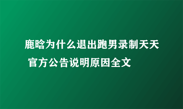 鹿晗为什么退出跑男录制天天 官方公告说明原因全文