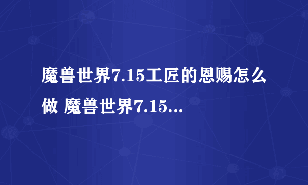 魔兽世界7.15工匠的恩赐怎么做 魔兽世界7.15工匠的恩赐作用介绍