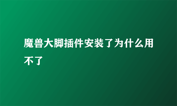 魔兽大脚插件安装了为什么用不了